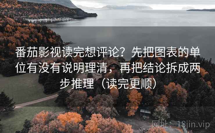番茄影视读完想评论？先把图表的单位有没有说明理清，再把结论拆成两步推理（读完更顺）